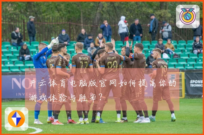 开云体育电脑版官网如何提高你的游戏体验与胜率？