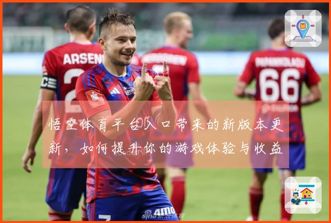 悟空体育平台入口带来的新版本更新，如何提升你的游戏体验与收益技巧