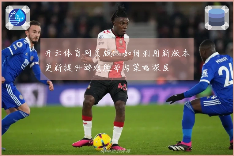 开云体育网页版：如何利用新版本更新提升游戏胜率与策略深度