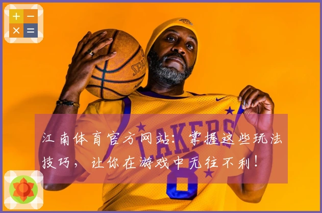 江南体育官方网站：掌握这些玩法技巧，让你在游戏中无往不利！