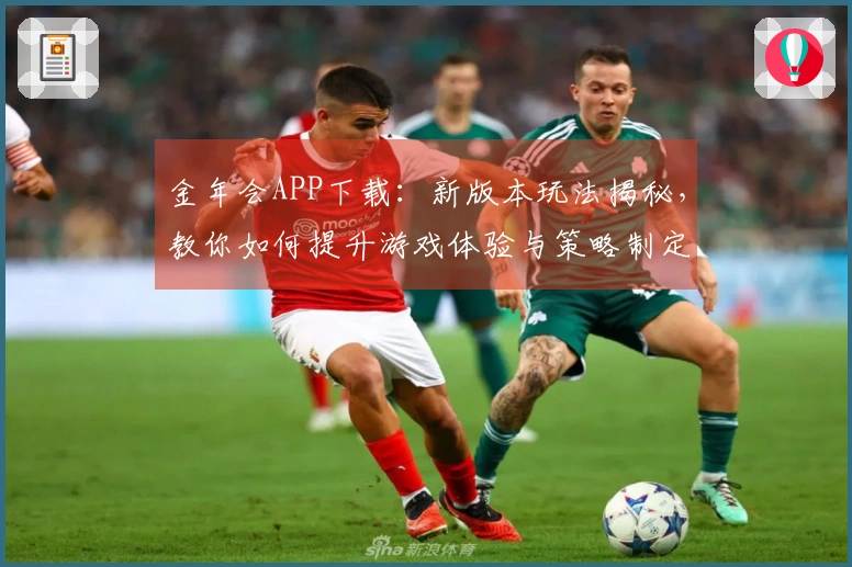 金年会APP下载：新版本玩法揭秘，教你如何提升游戏体验与策略制定