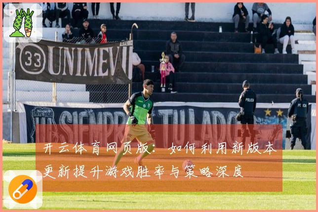 开云体育网页版：如何利用新版本更新提升游戏胜率与策略深度