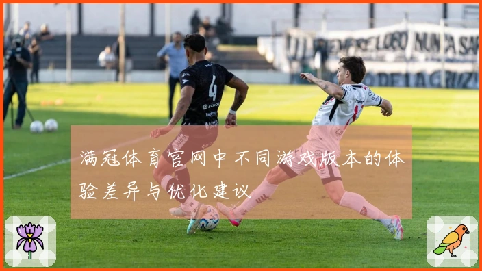 满冠体育官网中不同游戏版本的体验差异与优化建议