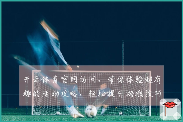 开云体育官网访问,带你体验超有趣的活动攻略,轻松提升游戏技巧!