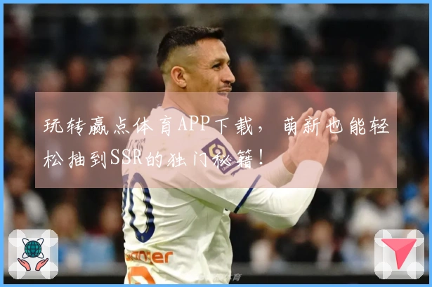 玩转赢点体育APP下载，萌新也能轻松抽到SSR的独门秘籍！