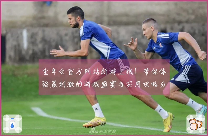 金年会官方网站新游上线！带你体验最刺激的游戏盛宴与实用攻略分享