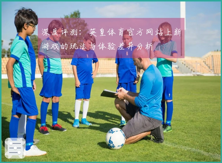 深度评测：英皇体育官方网站上新游戏的玩法与体验差异分析
