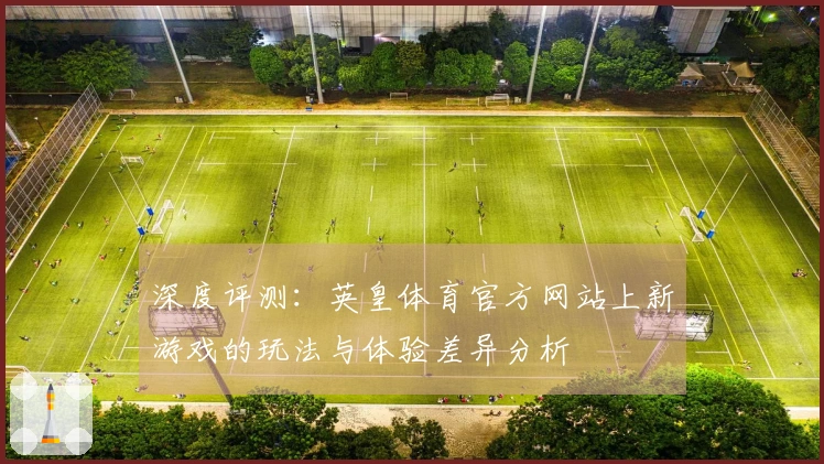 深度评测：英皇体育官方网站上新游戏的玩法与体验差异分析
