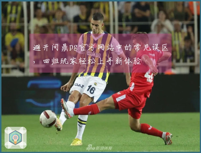 避开问鼎pg官方网站中的常见误区，回归玩家轻松上手新体验