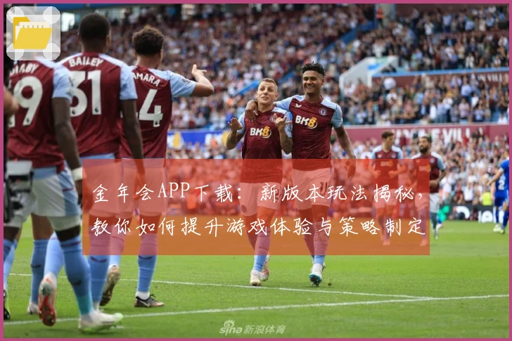 金年会APP下载：新版本玩法揭秘，教你如何提升游戏体验与策略制定