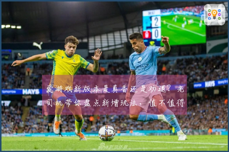 爱游戏新版本是真香还是劝退？老司机带你盘点新增玩法，值不值得冲！